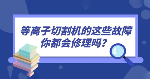等離子切割機(jī)的這些故障你都會(huì)修理嗎？